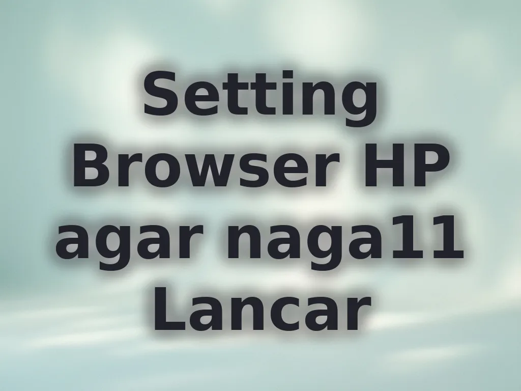 Setting Browser HP agar naga11 Lancar